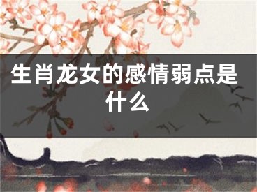 生肖龙女的感情弱点是什么