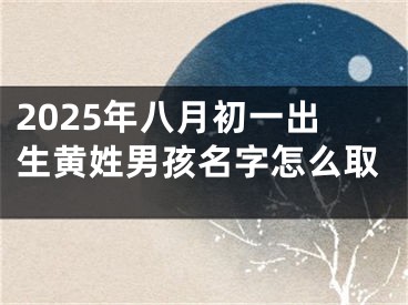 2025年八月初一出生黄姓男孩名字怎么取