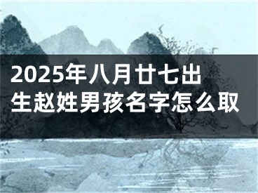 2025年八月廿七出生赵姓男孩名字怎么取