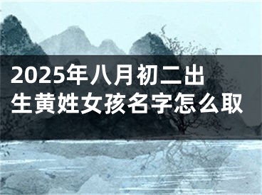 2025年八月初二出生黄姓女孩名字怎么取
