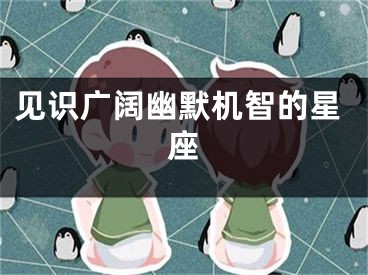 见识广阔幽默机智的星座