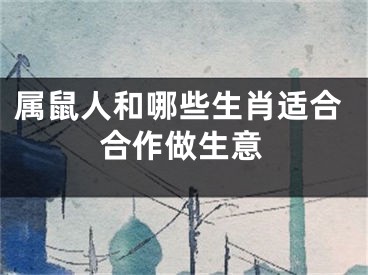 属鼠人和哪些生肖适合合作做生意