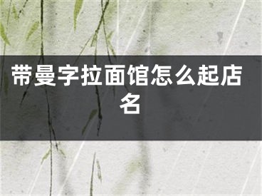 带曼字拉面馆怎么起店名