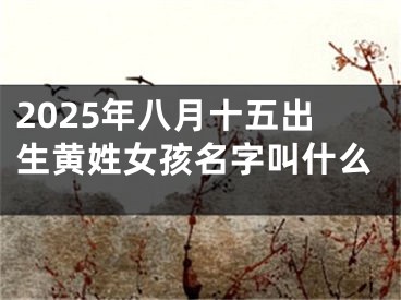 2025年八月十五出生黄姓女孩名字叫什么