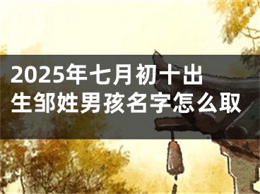 2025年七月初十出生邹姓男孩名字怎么取
