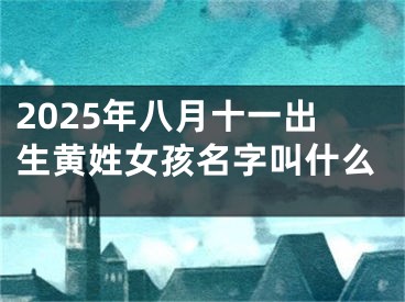 2025年八月十一出生黄姓女孩名字叫什么
