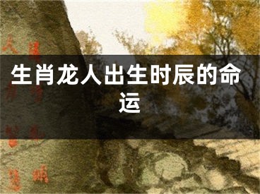 生肖龙人出生时辰的命运