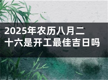 2025年农历八月二十六是开工最佳吉日吗