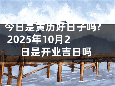 今日是黄历好日子吗? 2025年10月2日是开业吉日吗