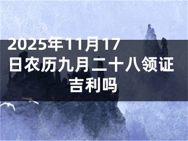2025年11月17日农历九月二十八领证吉利吗