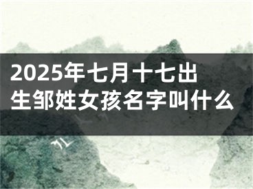 2025年七月十七出生邹姓女孩名字叫什么