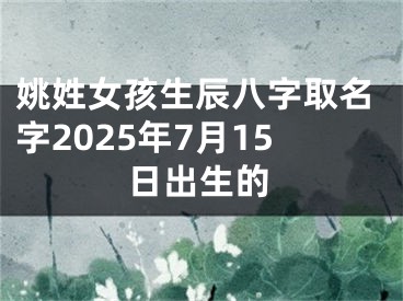 姚姓女孩生辰八字取名字2025年7月15日出生的