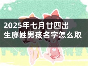2025年七月廿四出生廖姓男孩名字怎么取