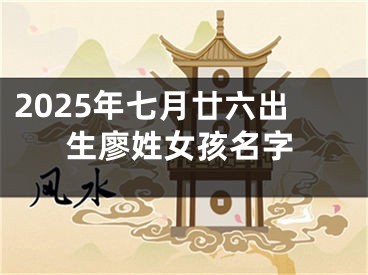 2025年七月廿六出生廖姓女孩名字
