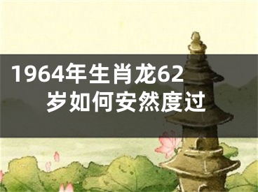 1964年生肖龙62岁如何安然度过
