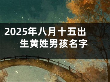 2025年八月十五出生黄姓男孩名字