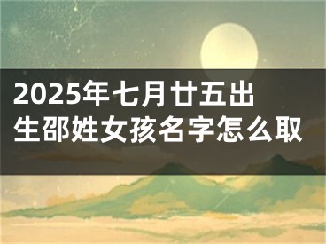 2025年七月廿五出生邵姓女孩名字怎么取