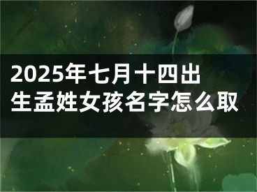 2025年七月十四出生孟姓女孩名字怎么取