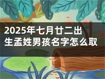 2025年七月廿二出生孟姓男孩名字怎么取