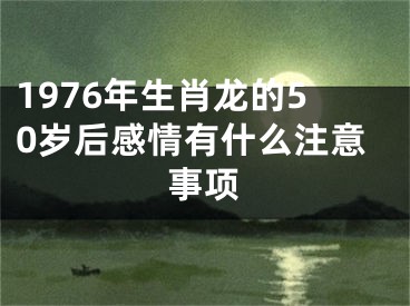 1976年生肖龙的50岁后感情有什么注意事项