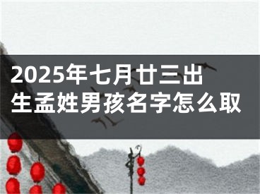 2025年七月廿三出生孟姓男孩名字怎么取