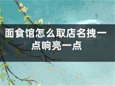 面食馆怎么取店名拽一点响亮一点