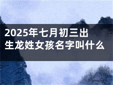 2025年七月初三出生龙姓女孩名字叫什么