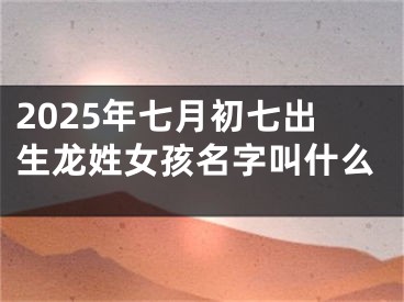 2025年七月初七出生龙姓女孩名字叫什么