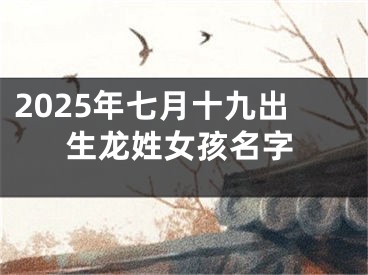 2025年七月十九出生龙姓女孩名字