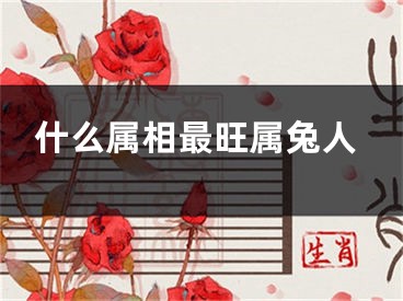 什么属相最旺属兔人