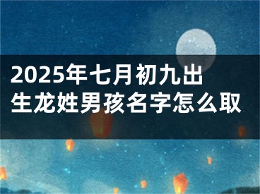 2025年七月初九出生龙姓男孩名字怎么取