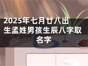 2025年七月廿八出生孟姓男孩生辰八字取名字