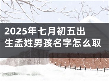 2025年七月初五出生孟姓男孩名字怎么取