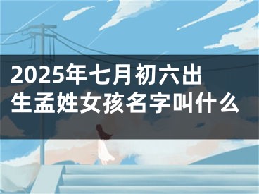 2025年七月初六出生孟姓女孩名字叫什么