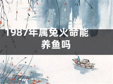 1987年属兔火命能养鱼吗
