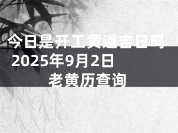 今日是开工黄道吉日吗 2025年9月2日老黄历查询