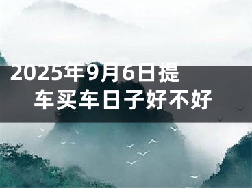 2025年9月6日提车买车日子好不好