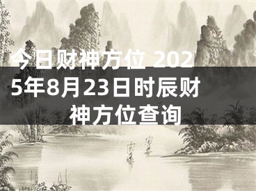 今日财神方位 2025年8月23日时辰财神方位查询