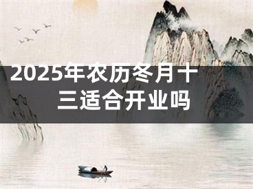 2025年农历冬月十三适合开业吗