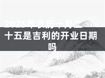 2025年农历十月二十五是吉利的开业日期吗