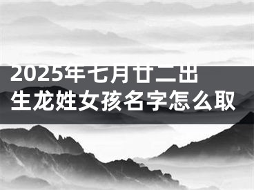 2025年七月廿二出生龙姓女孩名字怎么取