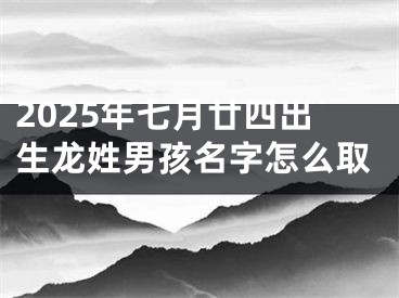 2025年七月廿四出生龙姓男孩名字怎么取