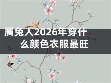 属兔人2026年穿什么颜色衣服最旺
