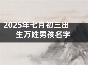 2025年七月初三出生万姓男孩名字