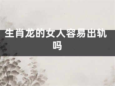 生肖龙的女人容易出轨吗