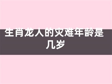 生肖龙人的灾难年龄是几岁