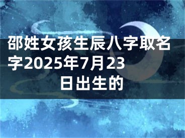 邵姓女孩生辰八字取名字2025年7月23日出生的