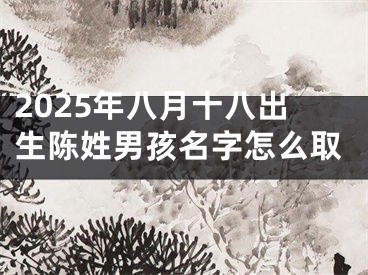 2025年八月十八出生陈姓男孩名字怎么取