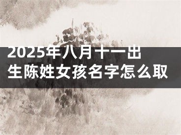 2025年八月十一出生陈姓女孩名字怎么取