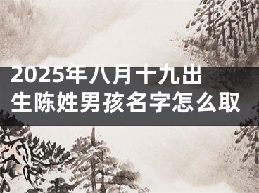 2025年八月十九出生陈姓男孩名字怎么取